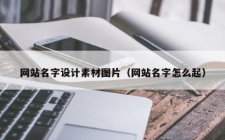 北票网站名字设计素材图片（网站名字怎么起）